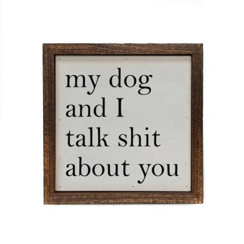 My Dog and I Talk Shit About You Wall Sign