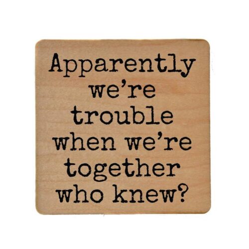 Apparently we're trouble when we're together who knew?