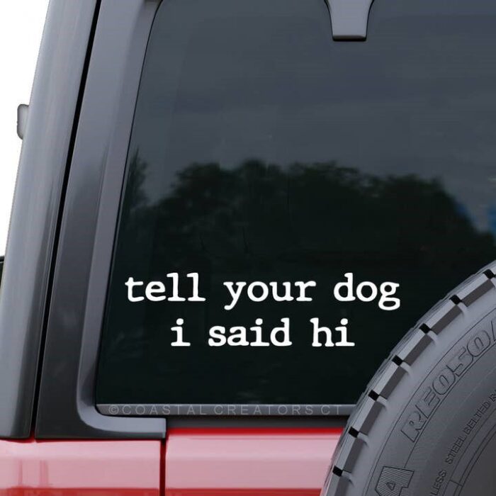 Tell Your Dog I Said Hi Window Decal - White, BagMYGift